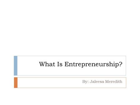 What Is Entrepreneurship? By: Jaleesa Meredith. Differences between Employees and Entrepreneurs  Most Americans earn money by working a business  A.