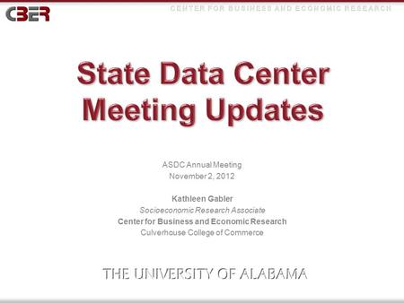 ASDC Annual Meeting November 2, 2012 Kathleen Gabler Socioeconomic Research Associate Center for Business and Economic Research Culverhouse College of.