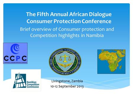 Brief overview of Consumer protection and Competition highlights in Namibia The Fifth Annual African Dialogue Consumer Protection Conference Livingstone,