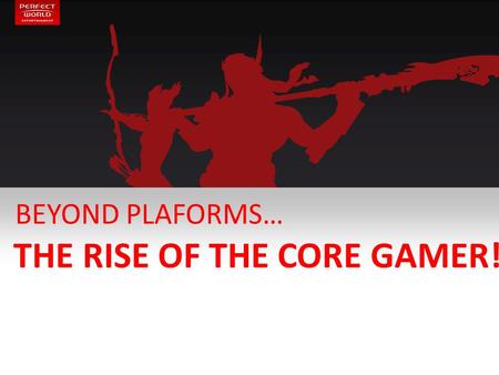 BEYOND PLAFORMS… THE RISE OF THE CORE GAMER!. 2 MY BACKGROUND CORE, CORE & CORE ! 8 years in gaming … still a newbie! Since 2010 in F2P. From console.
