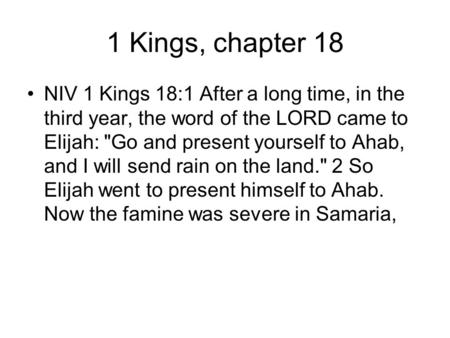 1 Kings, chapter 18 NIV 1 Kings 18:1 After a long time, in the third year, the word of the LORD came to Elijah: Go and present yourself to Ahab, and I.