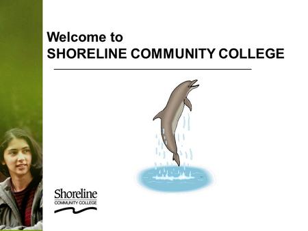 Welcome to SHORELINE COMMUNITY COLLEGE. Employee Orientation Welcome & Introduction About Shoreline CC General Employee Information Payroll & Benefits.