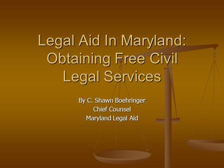 Legal Aid In Maryland: Obtaining Free Civil Legal Services By C. Shawn Boehringer Chief Counsel Maryland Legal Aid.