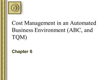 Cost Management in an Automated Business Environment (ABC, and TQM) Chapter 6.