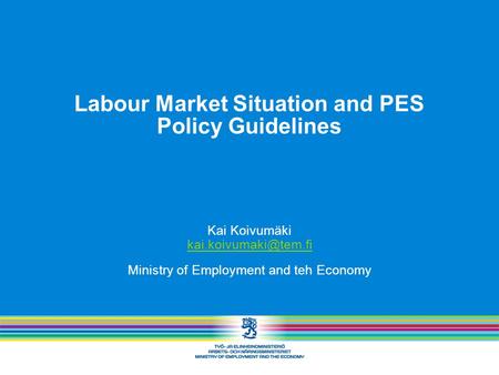 Labour Market Situation and PES Policy Guidelines Kai Koivumäki Ministry of Employment and teh Economy.