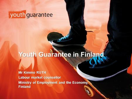 Youth Guarantee in Finland Mr Kimmo RUTH Labour market counsellor Ministry of Employment and the Economy, Finland.