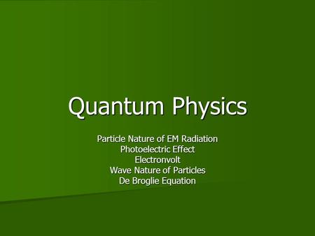 Quantum Physics Particle Nature of EM Radiation Photoelectric Effect Electronvolt Wave Nature of Particles De Broglie Equation.