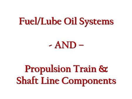 Fuel/Lube Oil Systems - AND – Propulsion Train & Shaft Line Components