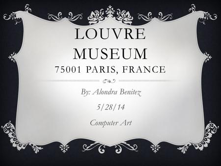 LOUVRE MUSEUM 75001 PARIS, FRANCE By: Alondra Benitez 5/28/14 Computer Art.