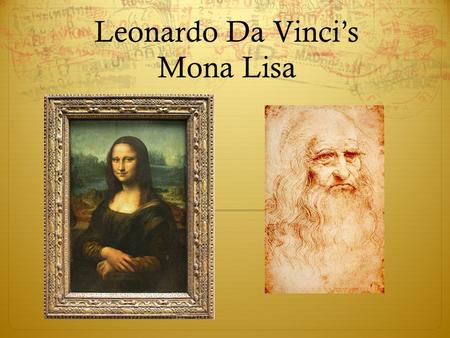 Leonardo Da Vinci’s Mona Lisa. Mona Lisa: The Facts  Painted in Florence, Italy  1503-1506  Oil paint on wood, approximately 30x21”  Thought to be.