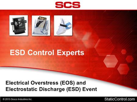 ESD Control Experts Electrical Overstress (EOS) and Electrostatic Discharge (ESD) Event StaticControl.com © 2015 Desco Industries Inc.