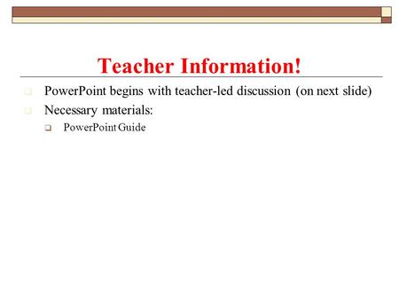  PowerPoint begins with teacher-led discussion (on next slide)  Necessary materials:  PowerPoint Guide Teacher Information!