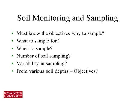 Soil Monitoring and Sampling Must know the objectives why to sample? What to sample for? When to sample? Number of soil sampling? Variability in sampling?