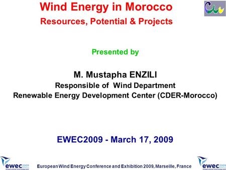 Wind Energy in Morocco Resources, Potential & Projects Presented by M. Mustapha ENZILI Responsible of Wind Department Renewable Energy Development Center.