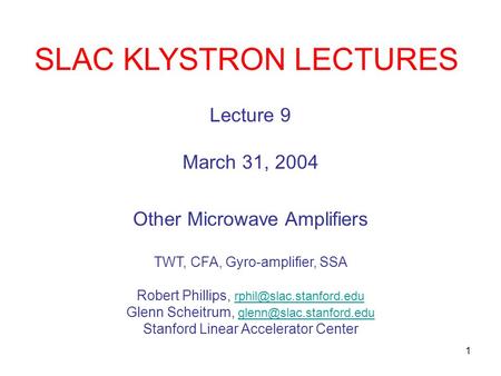 1 SLAC KLYSTRON LECTURES Lecture 9 March 31, 2004 Other Microwave Amplifiers TWT, CFA, Gyro-amplifier, SSA Robert Phillips,