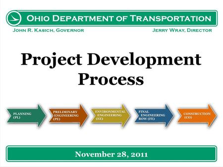 Ohio Department of Transportation John R. Kasich, Governor Jerry Wray, Director Project Development Process November 28, 2011.