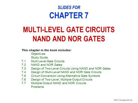 ©2010 Cengage Learning SLIDES FOR CHAPTER 7 MULTI-LEVEL GATE CIRCUITS NAND AND NOR GATES This chapter in the book includes: Objectives Study Guide 7.1Multi-Level.