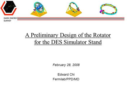 A Preliminary Design of the Rotator for the DES Simulator Stand February 28, 2008 Edward Chi Fermilab/PPD/MD.