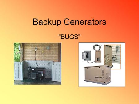 Backup Generators “BUGS”. FUEL! Generators on the market typically rely upon diesel, gasoline, propane or natural gas. Gas = least expensive but….is the.