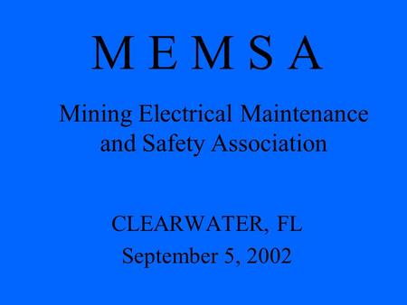 M E M S A CLEARWATER, FL September 5, 2002 Mining Electrical Maintenance and Safety Association.