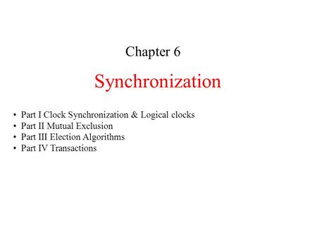 Synchronization Chapter 6 Part I Clock Synchronization & Logical clocks Part II Mutual Exclusion Part III Election Algorithms Part IV Transactions.