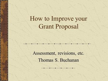 How to Improve your Grant Proposal Assessment, revisions, etc. Thomas S. Buchanan.