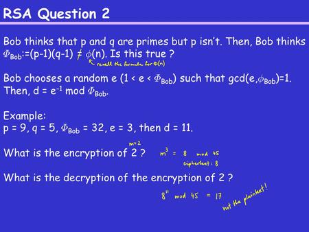 RSA Question 2 Bob thinks that p and q are primes but p isn’t. Then, Bob thinks ©Bob:=(p-1)(q-1) = Á(n). Is this true ? Bob chooses a random e (1 < e 