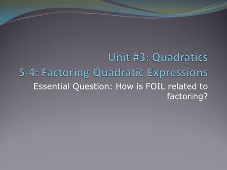 Essential Question: How is FOIL related to factoring?