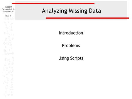 SW388R7 Data Analysis & Computers II Slide 1 Analyzing Missing Data Introduction Problems Using Scripts.