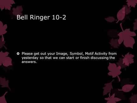 Bell Ringer 10-2  Please get out your Image, Symbol, Motif Activity from yesterday so that we can start or finish discussing the answers.
