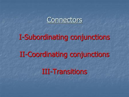 Connectors I-Subordinating conjunctions II-Coordinating conjunctions III-Transitions.