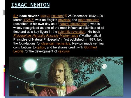 SirSir Isaac Newton PRS MP ( / ˈ nju ː tən/; [8] 25 December 1642 – 20 March 1726/7) was an English physicist and mathematician (described in his own day.