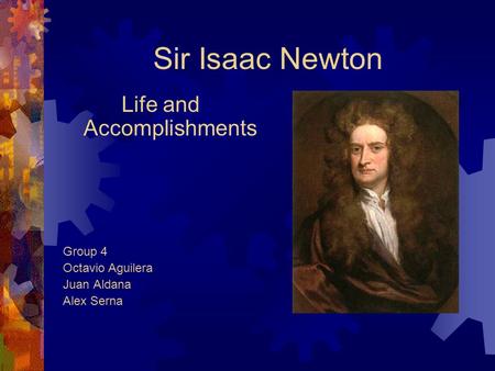 Sir Isaac Newton Life and Accomplishments Group 4 Octavio Aguilera Juan Aldana Alex Serna.