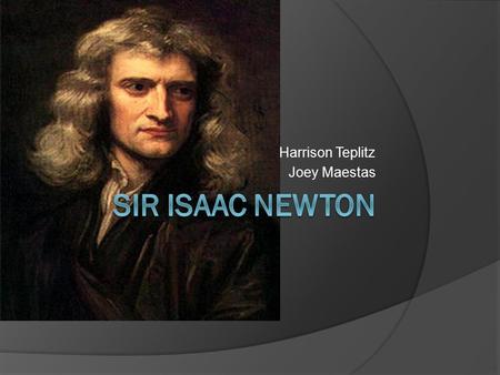 Harrison Teplitz Joey Maestas. Background Newton is a very special man and contributed a lot of his work to physics and astronomy. He did not have the.