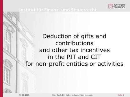 Seite 1 10.08.2015Unv.-Prof. Dr. Heike Jochum, Mag. rer. publ. Deduction of gifts and contributions and other tax incentives in the PIT and CIT for non-profit.
