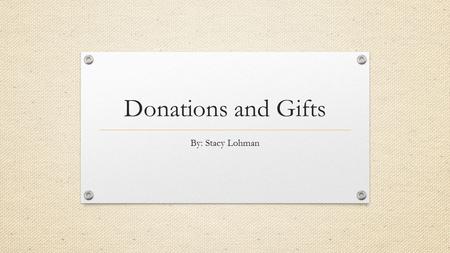 Donations and Gifts By: Stacy Lohman. Receiving Gifts/Donations At some point in one’s Library Media career, gifts or donations will be made to the library.
