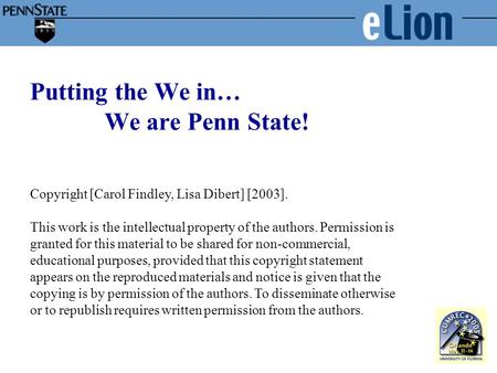 Putting the We in… We are Penn State! Copyright [Carol Findley, Lisa Dibert] [2003]. This work is the intellectual property of the authors. Permission.