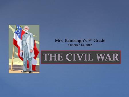 { Mrs. Ramsingh’s 5 th Grade October 14, 2012  What was the Civil War?  When was the Civil War?  Who was fighting?  Why were they fighting?  What.