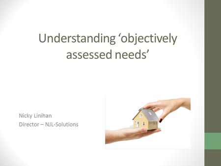 Understanding ‘objectively assessed needs’ Nicky Linihan Director – NJL-Solutions.