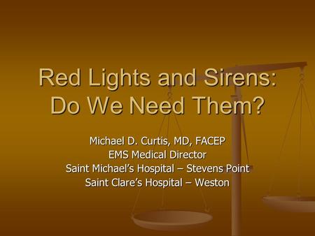 Red Lights and Sirens: Do We Need Them? Michael D. Curtis, MD, FACEP EMS Medical Director Saint Michael’s Hospital – Stevens Point Saint Clare’s Hospital.