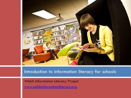 Welsh Information Literacy Project www.welshinformationliteracy.org Introduction to information literacy for schools.
