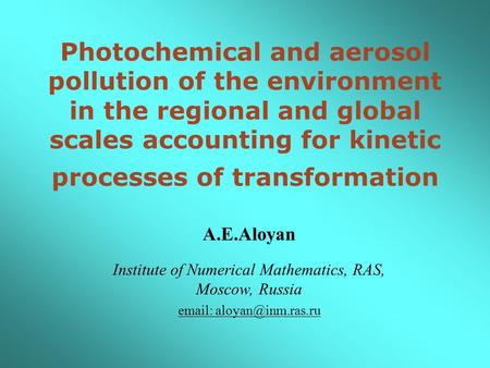 Photochemical and aerosol pollution of the environment in the regional and global scales accounting for kinetic processes of transformation A.E.Aloyan.
