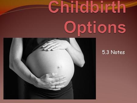 5.3 Notes. Reading To Learn Prepared Childbirth Prepared Childbirth: means reducing pain and fear during the birth process through education and the.