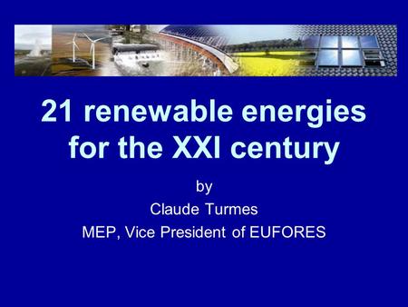 21 renewable energies for the XXI century by Claude Turmes MEP, Vice President of EUFORES.
