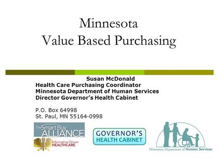 Minnesota Value Based Purchasing Susan McDonald Health Care Purchasing Coordinator Minnesota Department of Human Services Director Governor’s Health Cabinet.