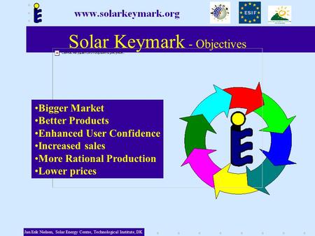 Solar Keymark - Objectives Bigger Market Better Products Enhanced User Confidence Increased sales More Rational Production Lower prices Jan Erik Nielsen,