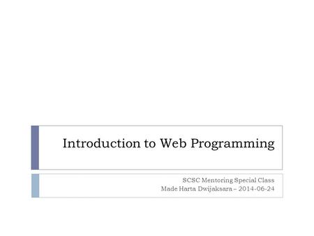 Introduction to Web Programming SCSC Mentoring Special Class Made Harta Dwijaksara – 2014-06-24.