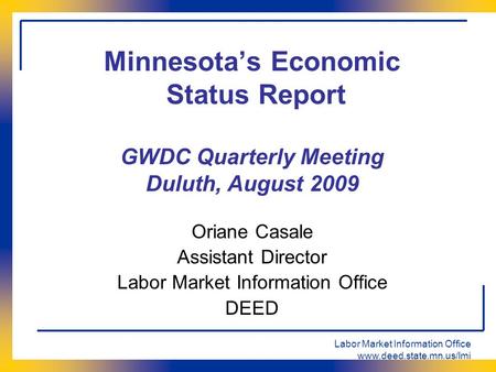 Labor Market Information Office www.deed.state.mn.us/lmi Minnesota’s Economic Status Report GWDC Quarterly Meeting Duluth, August 2009 Oriane Casale Assistant.