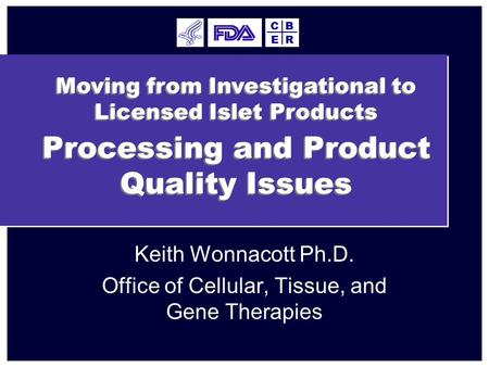 Processing and Product Quality Issues Keith Wonnacott Ph.D. Office of Cellular, Tissue, and Gene Therapies E BC R Moving from Investigational to Licensed.