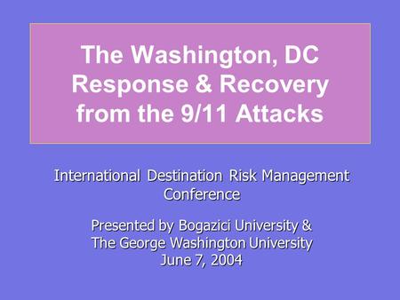 The Washington, DC Response & Recovery from the 9/11 Attacks International Destination Risk Management Conference Presented by Bogazici University & The.